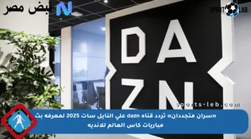 «سران متجددان» تردد قناة dazn على النايل سات 2025 لمعرفة بث مباريات كأس العالم للأندية